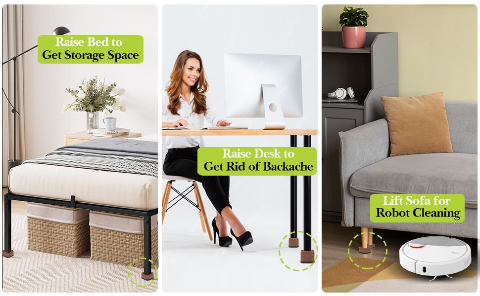 Raise Bed to  Get Storage Space  Raise Desk to  Get Rid of Backache  Lift Sofa for  Robot Cleaning
